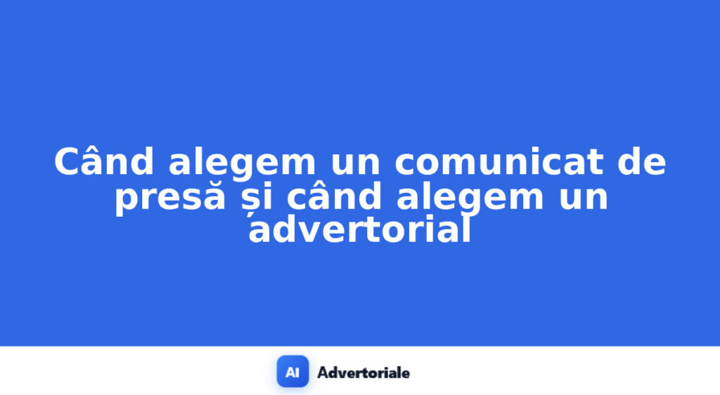 Când alegem un comunicat de presă și când alegem un advertorial