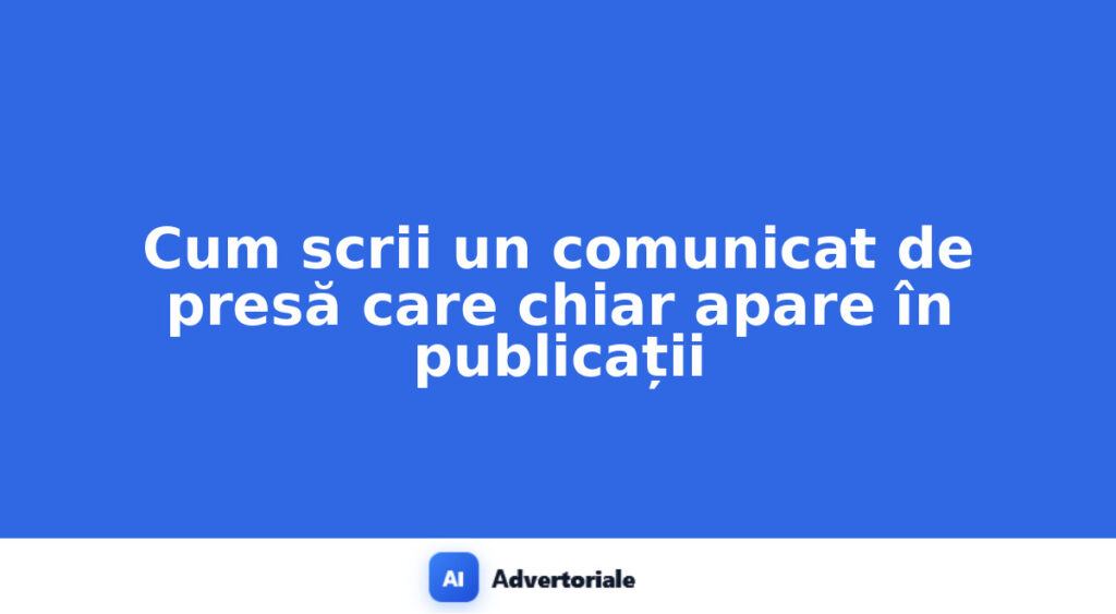 Cum scrii un comunicat de presă care chiar apare în publicații
