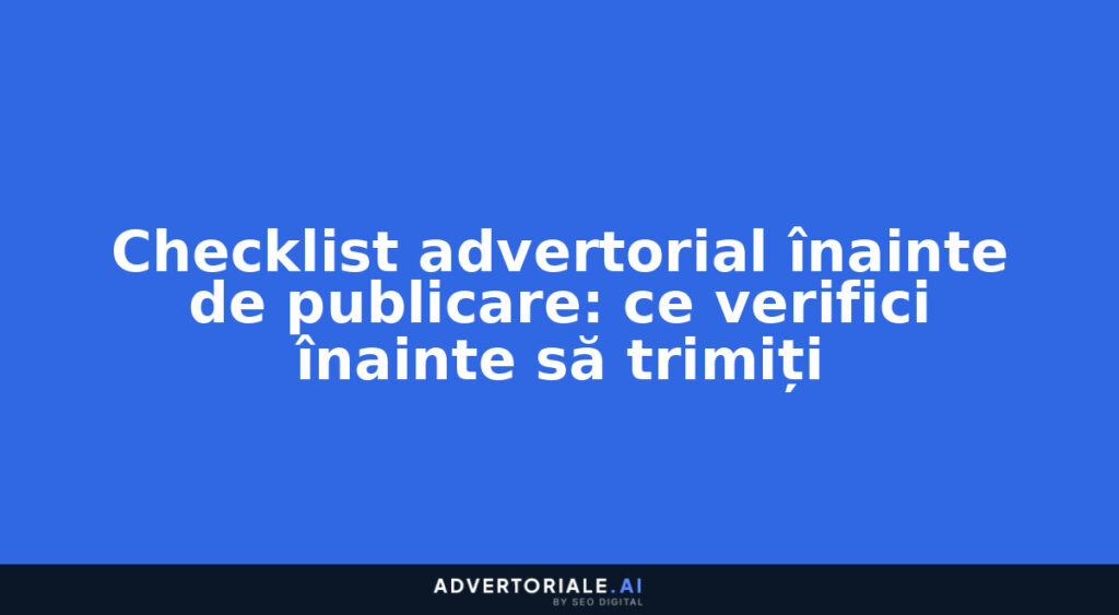 Checklist advertorial înainte de publicare: ce verifici înainte să trimiți