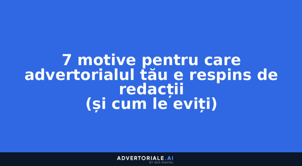 7 motive pentru care advertorialul tău e respins de redacții (și cum le eviți)