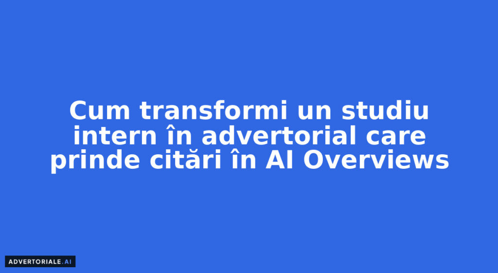 Cum transformi un studiu intern în advertorial care prinde citări în AI Overviews