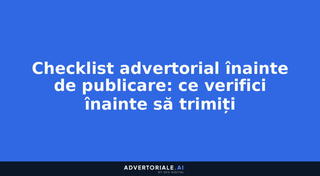 Checklist advertorial înainte de publicare: ce verifici înainte să trimiți