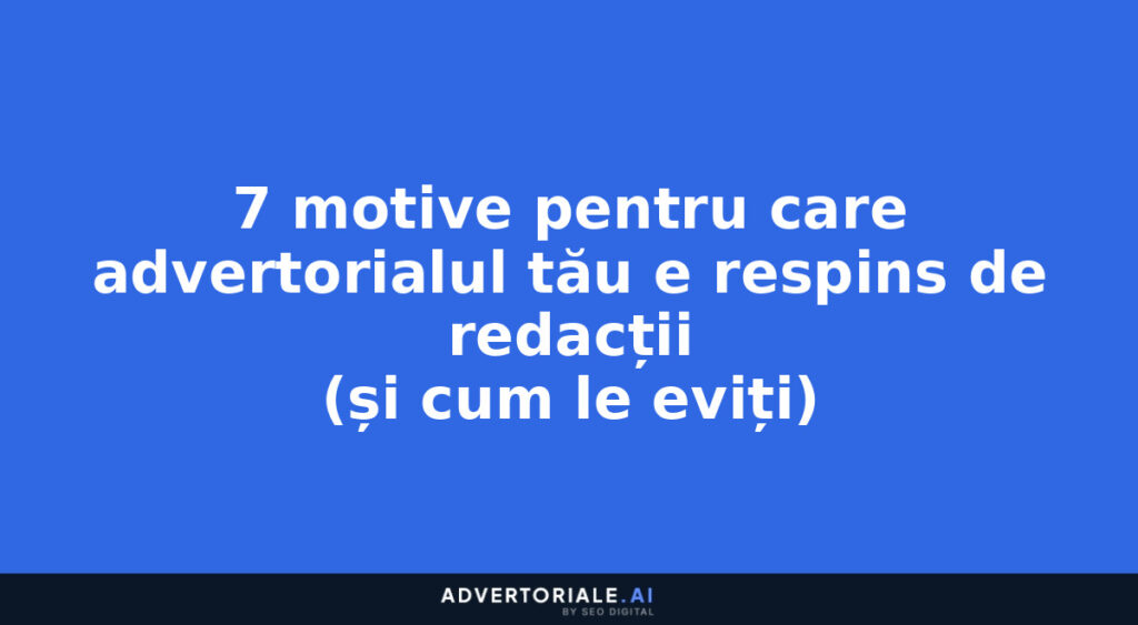 7 motive pentru care advertorialul tău e respins de redacții (și cum le eviți)