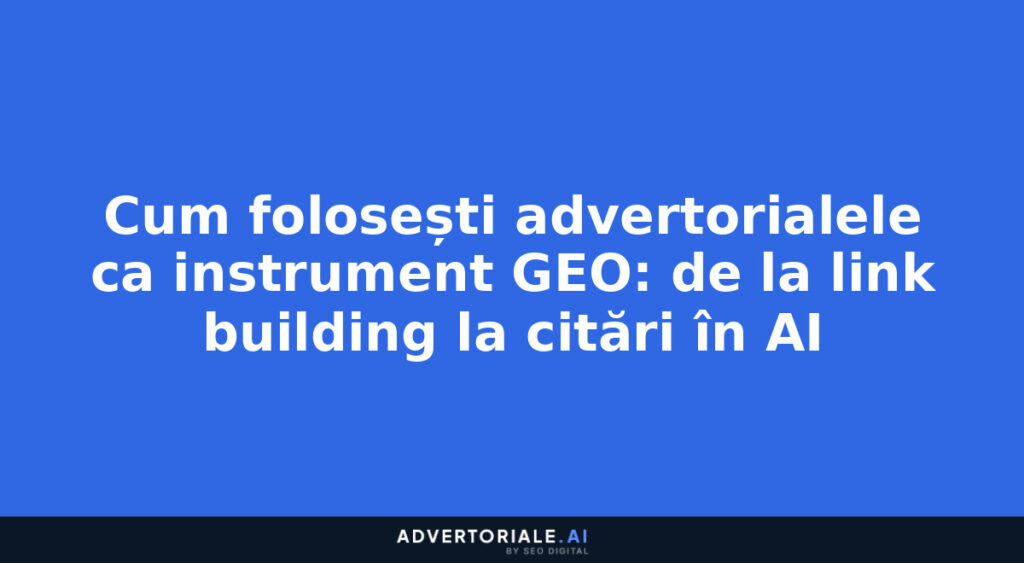 Cum folosești advertorialele ca instrument GEO: de la link building la citări în AI