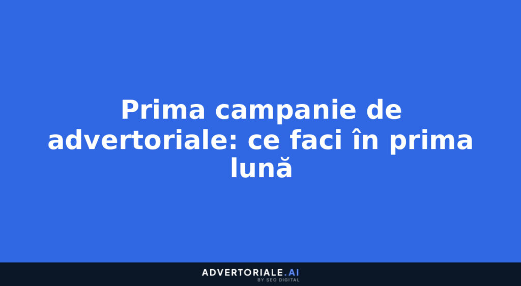 Prima campanie de advertoriale: ce faci în prima lună