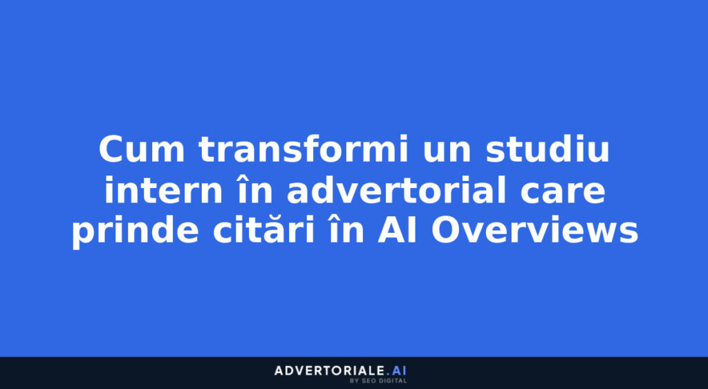Cum transformi un studiu intern în advertorial care prinde citări în AI Overviews